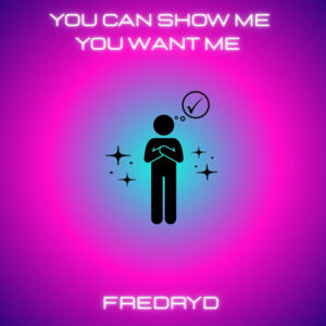 FREDRYD - You Can Show Me You Want Me